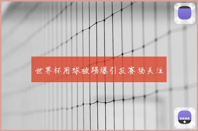 世界杯用球被踢爆引发赛场关注