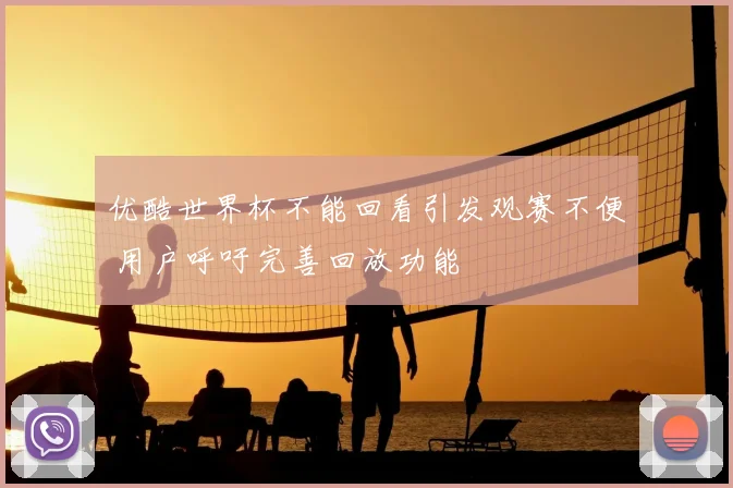 优酷世界杯不能回看引发观赛不便 用户呼吁完善回放功能